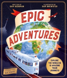 Epic Adventures : Explore the World in 12 Amazing Train Journeys by Sam Sedgman