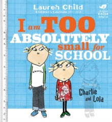 Charlie and Lola: I Am Too Absolutely Small For School by Lauren Child